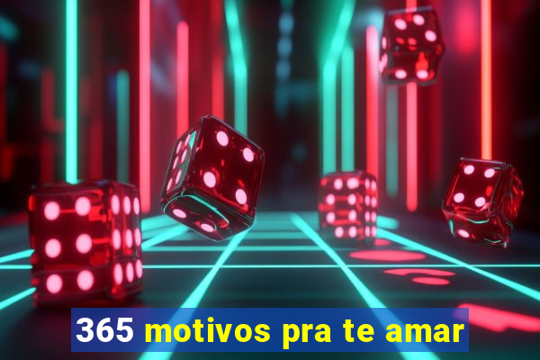 365 motivos pra te amar